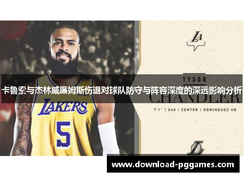 卡鲁索与杰林威廉姆斯伤退对球队防守与阵容深度的深远影响分析 卡鲁索与杰林威廉姆斯伤退对球队防守与阵容深度的深远影响分析