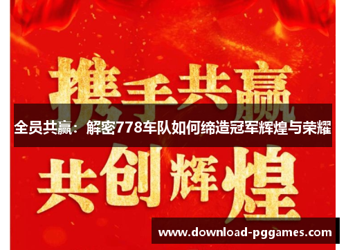 全员共赢:解密778车队如何缔造冠军辉煌与荣耀 全员共赢:解密778车队如何缔造冠军辉煌与荣耀