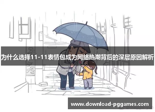 为什么选择11-11表情包成为网络热潮背后的深层原因解析 为什么选择11-11表情包成为网络热潮背后的深层原因解析