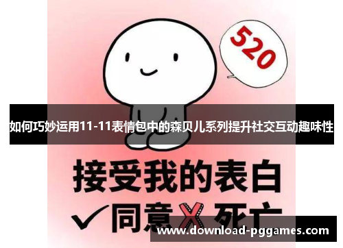 如何巧妙运用11-11表情包中的森贝儿系列提升社交互动趣味性 如何巧妙运用11-11表情包中的森贝儿系列提升社交互动趣味性