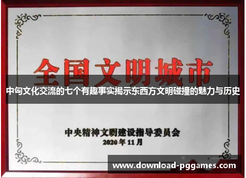 中匈文化交流的七个有趣事实揭示东西方文明碰撞的魅力与历史 中匈文化交流的七个有趣事实揭示东西方文明碰撞的魅力与历史