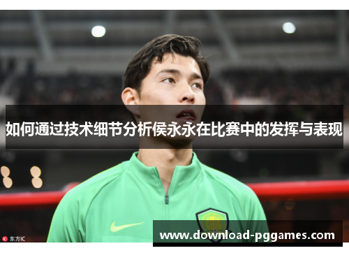 如何通过技术细节分析侯永永在比赛中的发挥与表现 如何通过技术细节分析侯永永在比赛中的发挥与表现