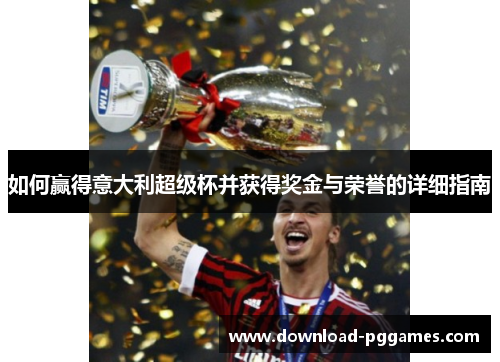 如何赢得意大利超级杯并获得奖金与荣誉的详细指南 如何赢得意大利超级杯并获得奖金与荣誉的详细指南