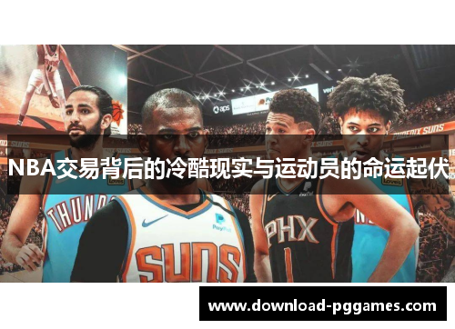 NBA交易背后的冷酷现实与运动员的命运起伏 NBA交易背后的冷酷现实与运动员的命运起伏