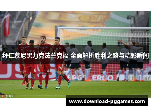 拜仁慕尼黑力克法兰克福 全面解析胜利之路与精彩瞬间 拜仁慕尼黑力克法兰克福 全面解析胜利之路与精彩瞬间