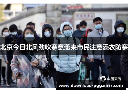 北京今日北风劲吹寒意袭来市民注意添衣防寒 北京今日北风劲吹寒意袭来市民注意添衣防寒