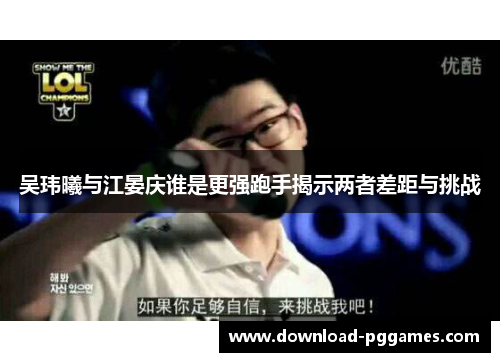 吴玮曦与江晏庆谁是更强跑手揭示两者差距与挑战 吴玮曦与江晏庆谁是更强跑手揭示两者差距与挑战