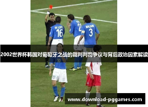 2002世界杯韩国对葡萄牙之战的裁判判罚争议与背后政治因素解读 2002世界杯韩国对葡萄牙之战的裁判判罚争议与背后政治因素解读