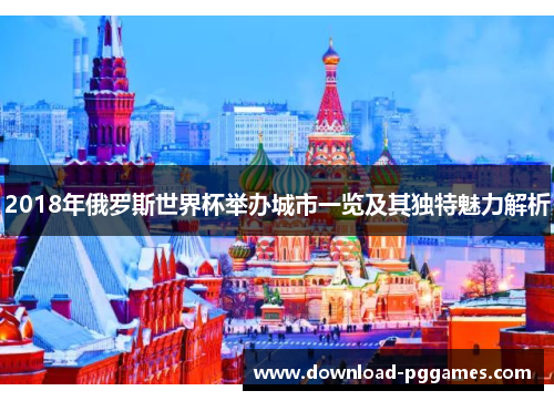 2018年俄罗斯世界杯举办城市一览及其独特魅力解析 2018年俄罗斯世界杯举办城市一览及其独特魅力解析
