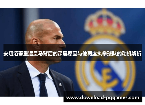 安切洛蒂重返皇马背后的深层原因与他再度执掌球队的动机解析 安切洛蒂重返皇马背后的深层原因与他再度执掌球队的动机解析