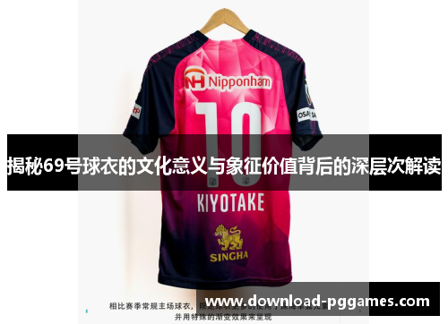 揭秘69号球衣的文化意义与象征价值背后的深层次解读 揭秘69号球衣的文化意义与象征价值背后的深层次解读