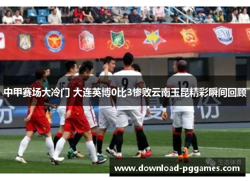 中甲赛场大冷门 大连英博0比3惨败云南玉昆精彩瞬间回顾