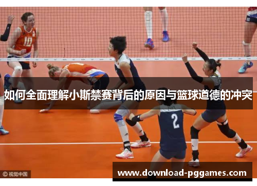 如何全面理解小斯禁赛背后的原因与篮球道德的冲突 如何全面理解小斯禁赛背后的原因与篮球道德的冲突