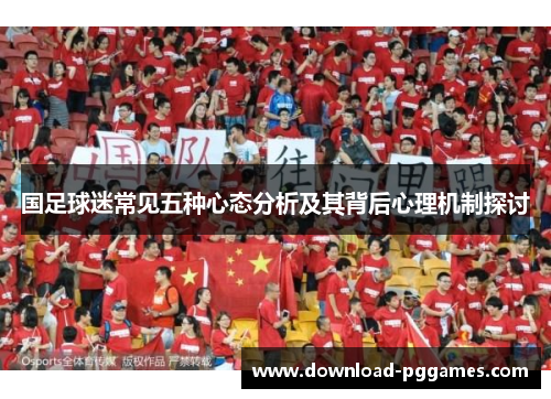 国足球迷常见五种心态分析及其背后心理机制探讨 国足球迷常见五种心态分析及其背后心理机制探讨