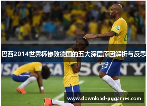 巴西2014世界杯惨败德国的五大深层原因解析与反思 巴西2014世界杯惨败德国的五大深层原因解析与反思