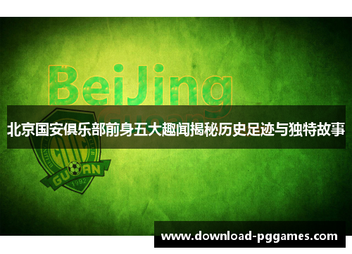 北京国安俱乐部前身五大趣闻揭秘历史足迹与独特故事 北京国安俱乐部前身五大趣闻揭秘历史足迹与独特故事