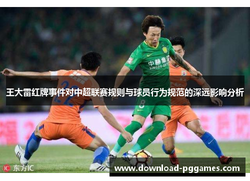 王大雷红牌事件对中超联赛规则与球员行为规范的深远影响分析 王大雷红牌事件对中超联赛规则与球员行为规范的深远影响分析