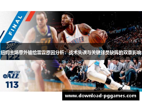 纽约主场意外输给雷霆原因分析:战术失误与关键球员缺阵的双重影响 纽约主场意外输给雷霆原因分析:战术失误与关键球员缺阵的双重影响