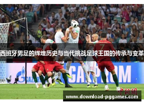 西班牙男足的辉煌历史与当代挑战足球王国的传承与变革 西班牙男足的辉煌历史与当代挑战足球王国的传承与变革
