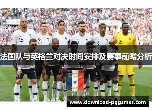 法国队与英格兰对决时间安排及赛事前瞻分析