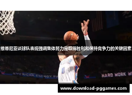 维蒂尼亚谈球队表现强调集体努力是取得胜利和保持竞争力的关键因素