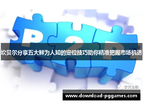 坎贝尔分享五大鲜为人知的定位技巧助你精准把握市场机遇