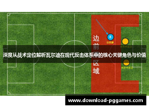 深度从战术定位解析瓦尔迪在现代反击体系中的核心关键角色与价值