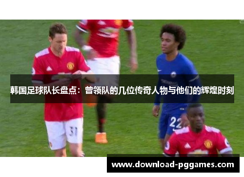 韩国足球队长盘点：曾领队的几位传奇人物与他们的辉煌时刻