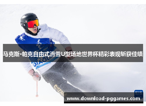 马克斯·帕克自由式滑雪U型场地世界杯精彩表现斩获佳绩 马克斯·帕克自由式滑雪U型场地世界杯精彩表现斩获佳绩
