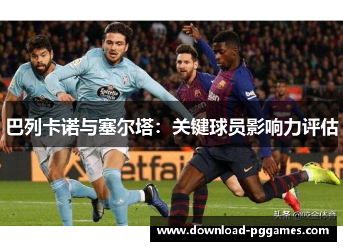 巴列卡诺与塞尔塔：关键球员影响力评估