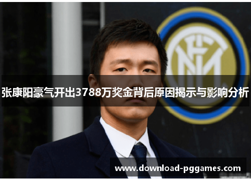 张康阳豪气开出3788万奖金背后原因揭示与影响分析 张康阳豪气开出3788万奖金背后原因揭示与影响分析