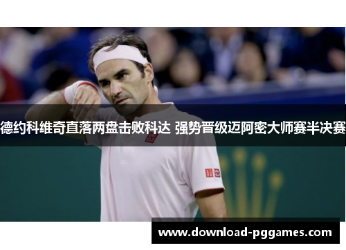 德约科维奇直落两盘击败科达 强势晋级迈阿密大师赛半决赛