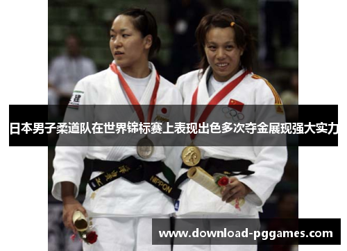 日本男子柔道队在世界锦标赛上表现出色多次夺金展现强大实力