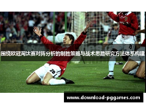 围绕欧冠淘汰赛对阵分析的制胜策略与战术思路研究方法体系构建