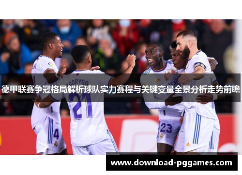 德甲联赛争冠格局解析球队实力赛程与关键变量全景分析走势前瞻