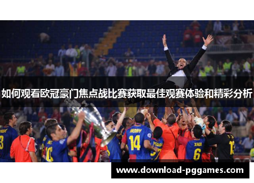 如何观看欧冠豪门焦点战比赛获取最佳观赛体验和精彩分析