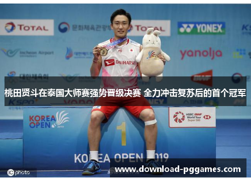 桃田贤斗在泰国大师赛强势晋级决赛 全力冲击复苏后的首个冠军