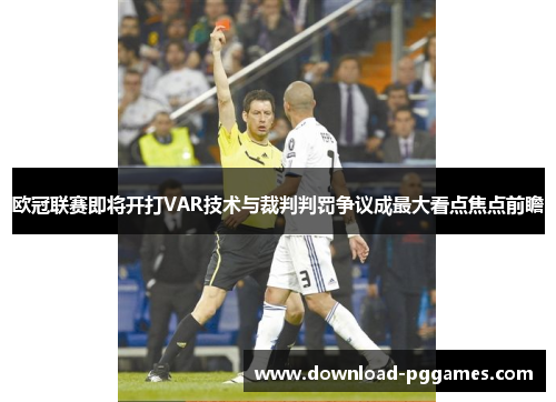 欧冠联赛即将开打VAR技术与裁判判罚争议成最大看点焦点前瞻