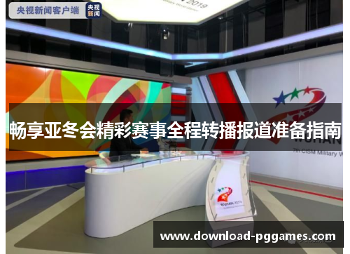 畅享亚冬会精彩赛事全程转播报道准备指南