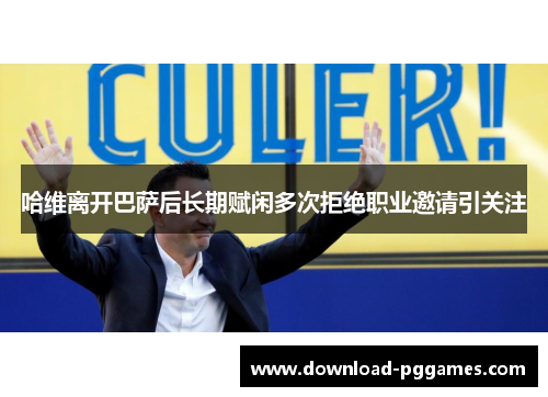 哈维离开巴萨后长期赋闲多次拒绝职业邀请引关注