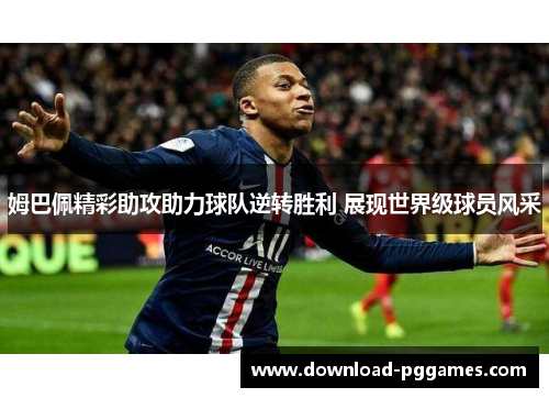 姆巴佩精彩助攻助力球队逆转胜利 展现世界级球员风采