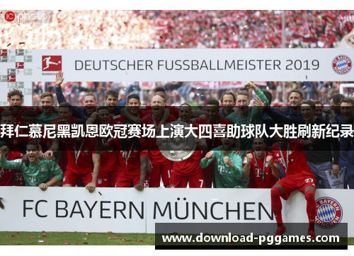 拜仁慕尼黑凯恩欧冠赛场上演大四喜助球队大胜刷新纪录
