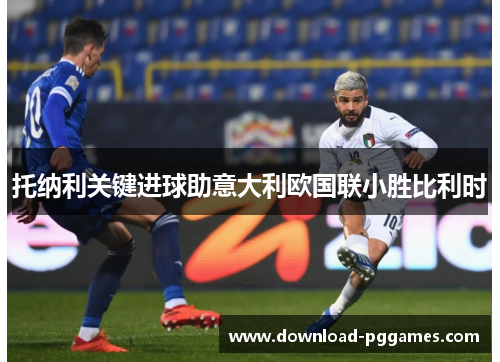 托纳利关键进球助意大利欧国联小胜比利时