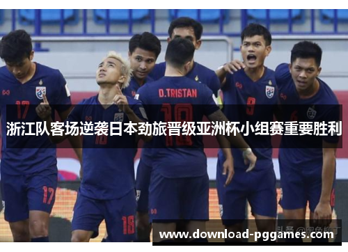浙江队客场逆袭日本劲旅晋级亚洲杯小组赛重要胜利