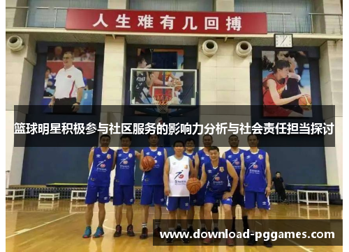 篮球明星积极参与社区服务的影响力分析与社会责任担当探讨