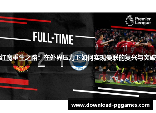 红魔重生之路：在外界压力下如何实现曼联的复兴与突破