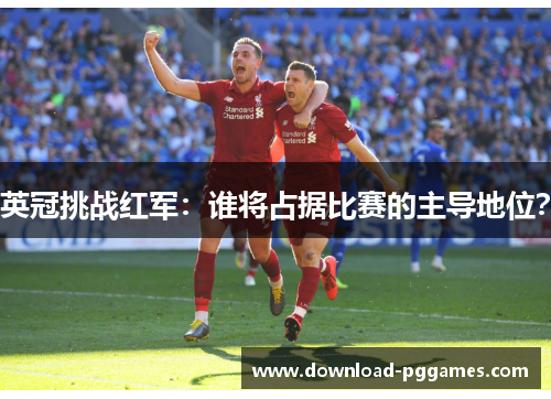 英冠挑战红军：谁将占据比赛的主导地位？