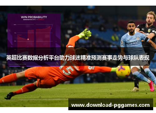 英超比赛数据分析平台助力球迷精准预测赛事走势与球队表现