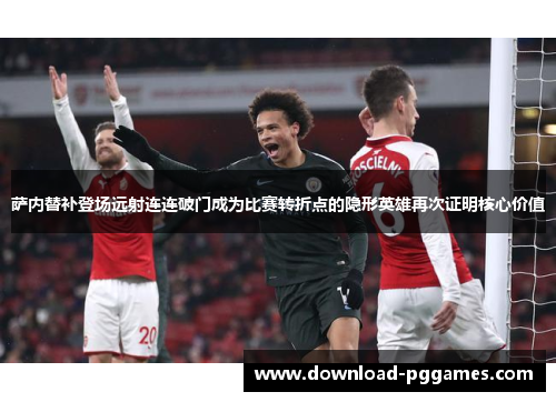 萨内替补登场远射连连破门成为比赛转折点的隐形英雄再次证明核心价值 萨内替补登场远射连连破门成为比赛转折点的隐形英雄再次证明核心价值