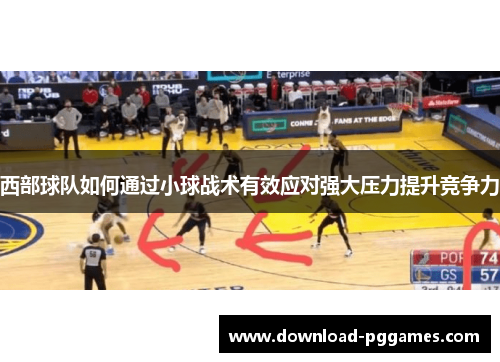 西部球队如何通过小球战术有效应对强大压力提升竞争力 西部球队如何通过小球战术有效应对强大压力提升竞争力